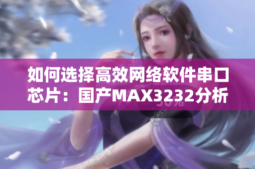 如何選擇高效網(wǎng)絡(luò)軟件串口芯片：國產(chǎn)MAX3232分析