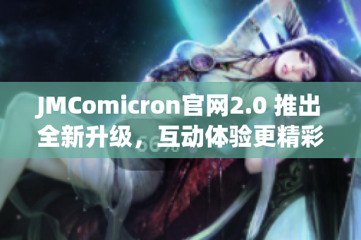 JMComicron官網(wǎng)2.0 推出全新升級，互動體驗更精彩！