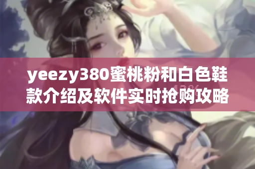 yeezy380蜜桃粉和白色鞋款介紹及軟件實時搶購攻略