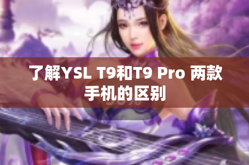 了解YSL T9和T9 Pro 兩款手機(jī)的區(qū)別