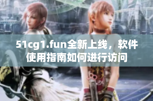 51cg1.fun全新上線，軟件使用指南如何進(jìn)行訪問(wèn)