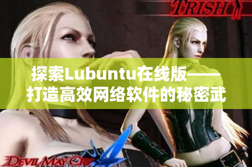 探索Lubuntu在線版——打造高效網(wǎng)絡軟件的秘密武器