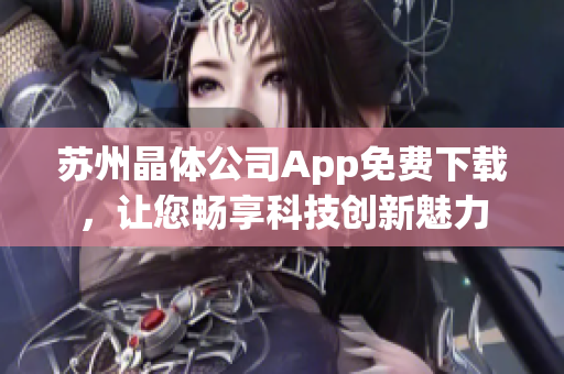 蘇州晶體公司App免費下載，讓您暢享科技創(chuàng)新魅力