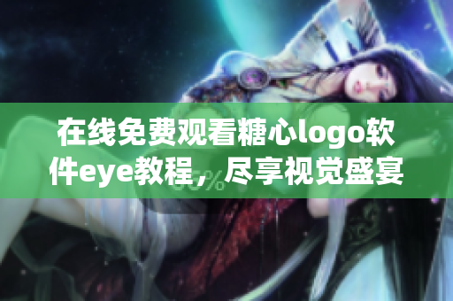 在線免費(fèi)觀看糖心logo軟件eye教程，盡享視覺盛宴