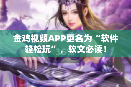 金雞視頻APP更名為“軟件輕松玩”，軟文必讀！