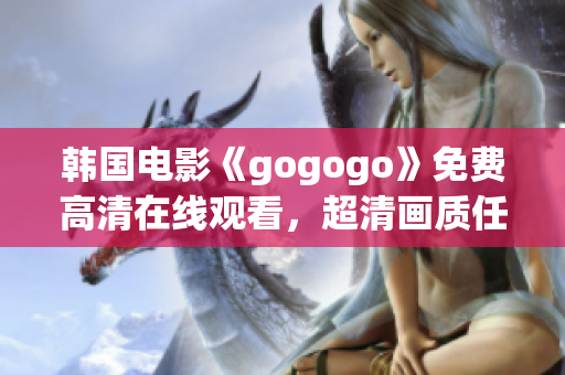 韓國電影《gogogo》免費高清在線觀看，超清畫質(zhì)任你欣賞！