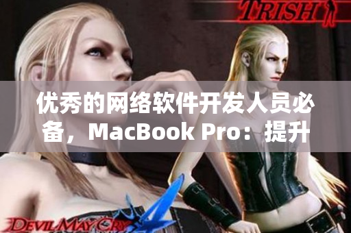 優(yōu)秀的網(wǎng)絡(luò)軟件開發(fā)人員必備，MacBook Pro：提升軟件編寫效率與開發(fā)體驗(yàn)