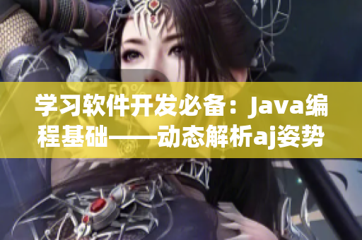 學(xué)習(xí)軟件開發(fā)必備：Java編程基礎(chǔ)——?jiǎng)討B(tài)解析aj姿勢(shì)，步步教學(xué)詳解