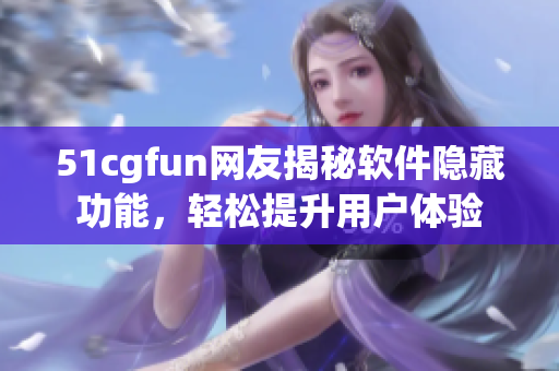 51cgfun網(wǎng)友揭秘軟件隱藏功能，輕松提升用戶體驗