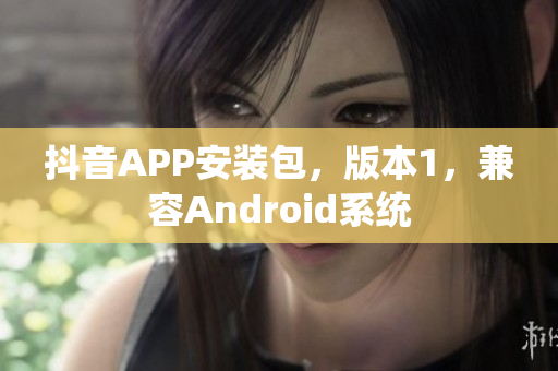 抖音APP安裝包，版本1，兼容Android系統(tǒng)