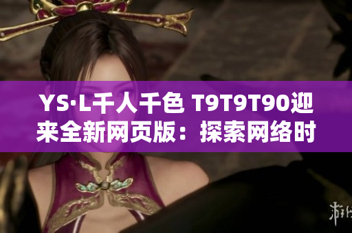 YS·L千人千色 T9T9T90迎來全新網(wǎng)頁版：探索網(wǎng)絡時尚新風潮