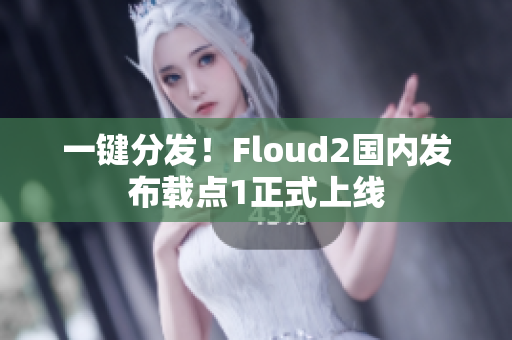 一鍵分發(fā)！Floud2國內(nèi)發(fā)布載點1正式上線