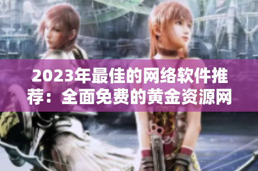 2023年最佳的網(wǎng)絡軟件推薦：全面免費的黃金資源網(wǎng)站清單