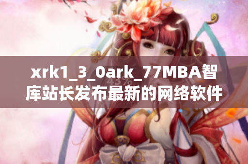 xrk1_3_0ark_77MBA智庫站長發(fā)布最新的網(wǎng)絡軟件數(shù)據(jù)分析報告