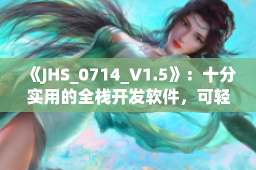 《JHS_0714_V1.5》：十分實(shí)用的全棧開發(fā)軟件，可輕松實(shí)現(xiàn)各種功能