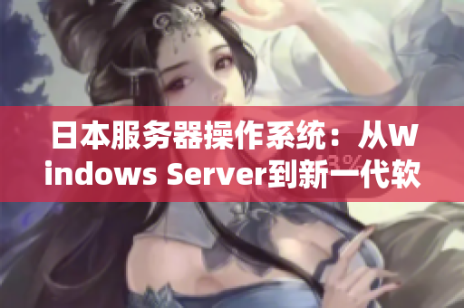 日本服務(wù)器操作系統(tǒng)：從Windows Server到新一代軟件解決方案