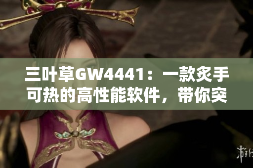 三葉草GW4441：一款炙手可熱的高性能軟件，帶你突破技術(shù)邊界