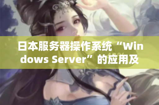 日本服務(wù)器操作系統(tǒng)“Windows Server”的應(yīng)用及功能介紹