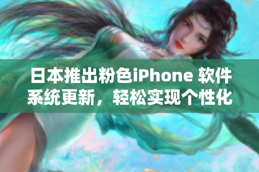 日本推出粉色iPhone 軟件系統(tǒng)更新，輕松實現(xiàn)個性化定制