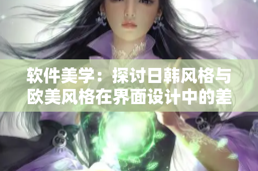 軟件美學(xué)：探討日韓風(fēng)格與歐美風(fēng)格在界面設(shè)計(jì)中的差異