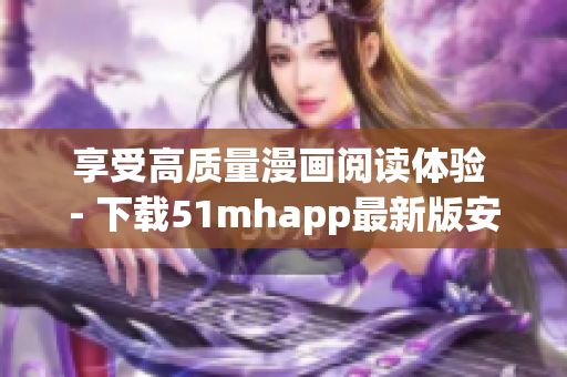 享受高質(zhì)量漫畫閱讀體驗 - 下載51mhapp最新版安裝包