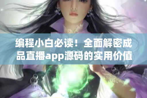 編程小白必讀！全面解密成品直播app源碼的實(shí)用價(jià)值