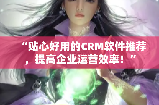 “貼心好用的CRM軟件推薦，提高企業(yè)運(yùn)營(yíng)效率！”