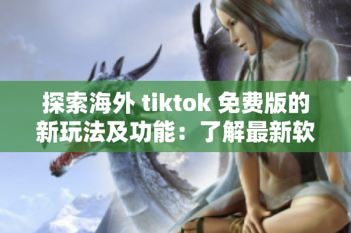 探索海外 tiktok 免費版的新玩法及功能：了解最新軟件特點