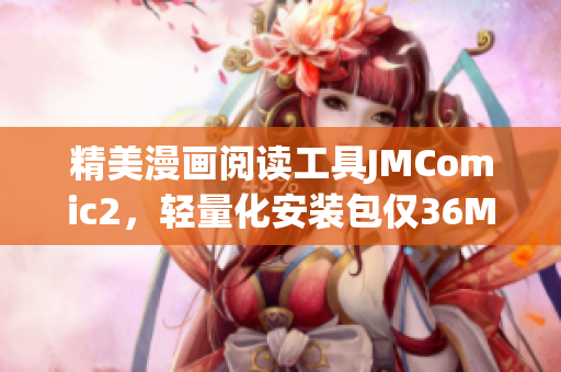 精美漫畫閱讀工具JMComic2，輕量化安裝包僅36MB！