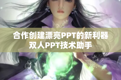 合作創(chuàng)建漂亮PPT的新利器雙人PPT技術(shù)助手