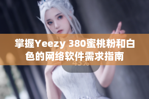 掌握Yeezy 380蜜桃粉和白色的網(wǎng)絡(luò)軟件需求指南