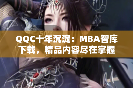 QQC十年沉淀：MBA智庫下載，精品內(nèi)容盡在掌握