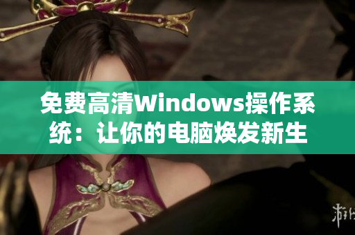 免費(fèi)高清Windows操作系統(tǒng)：讓你的電腦煥發(fā)新生