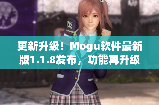 更新升級(jí)！Mogu軟件最新版1.1.8發(fā)布，功能再升級(jí)