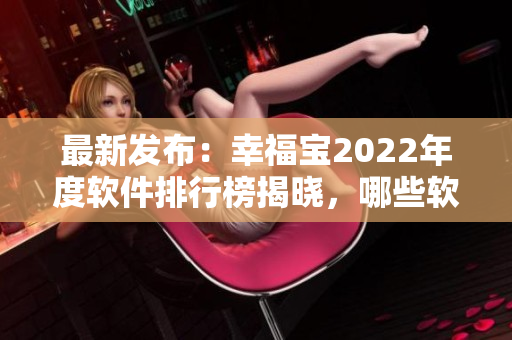 最新發(fā)布：幸福寶2022年度軟件排行榜揭曉，哪些軟件脫穎而出？