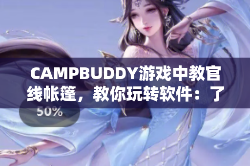 CAMPBUDDY游戲中教官線帳篷，教你玩轉(zhuǎn)軟件：了解軟件操作技巧與秘籍