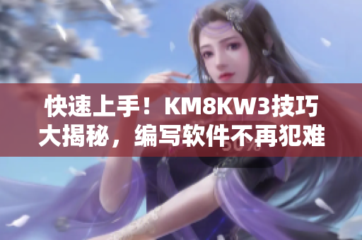 快速上手！KM8KW3技巧大揭秘，編寫(xiě)軟件不再犯難！