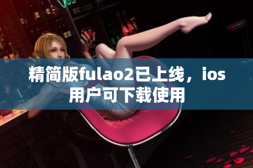 精簡版fulao2已上線，ios用戶可下載使用