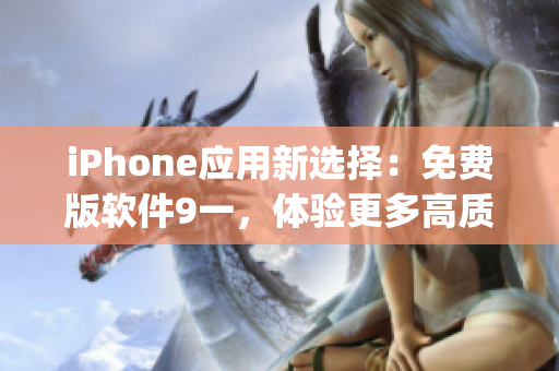 iPhone應(yīng)用新選擇：免費(fèi)版軟件9一，體驗(yàn)更多高質(zhì)量App