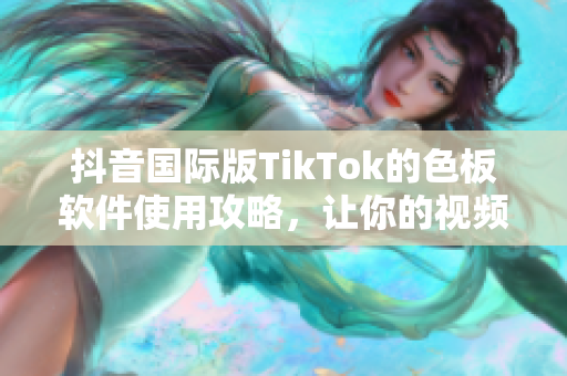 抖音國際版TikTok的色板軟件使用攻略，讓你的視頻色彩更加奪目！