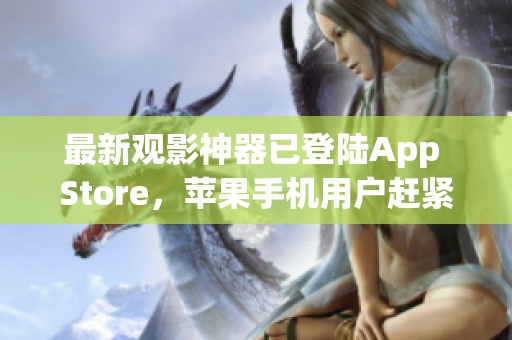 最新觀影神器已登陸App Store，蘋果手機(jī)用戶趕緊下載！