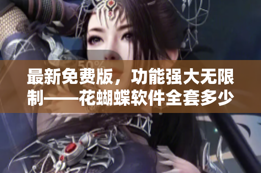 最新免費版，功能強大無限制——花蝴蝶軟件全套多少集？