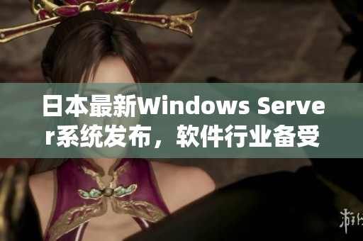 日本最新Windows Server系統(tǒng)發(fā)布，軟件行業(yè)備受矚目