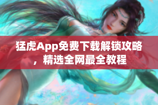 猛虎App免費下載解鎖攻略，精選全網(wǎng)最全教程