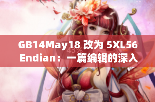 GB14May18 改為 5XL56 Endian：一篇編輯的深入探究