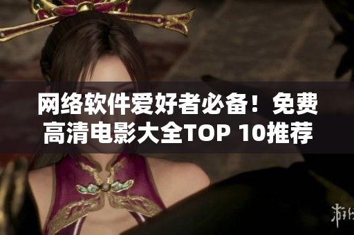 網(wǎng)絡(luò)軟件愛好者必備！免費高清電影大全TOP 10推薦！