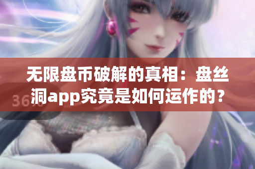 無限盤幣破解的真相：盤絲洞app究竟是如何運(yùn)作的？