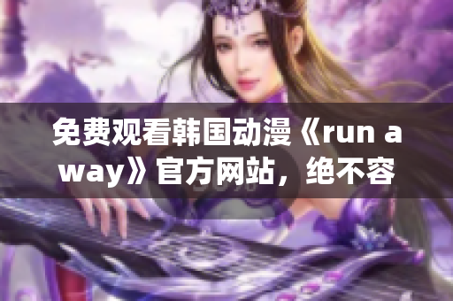 免費(fèi)觀看韓國(guó)動(dòng)漫《run away》官方網(wǎng)站，絕不容錯(cuò)過(guò)的精彩！