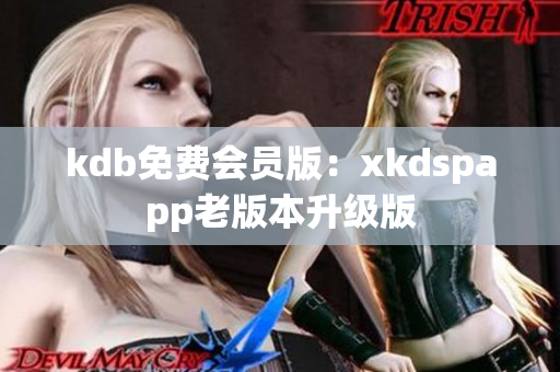 kdb免費會員版：xkdspapp老版本升級版