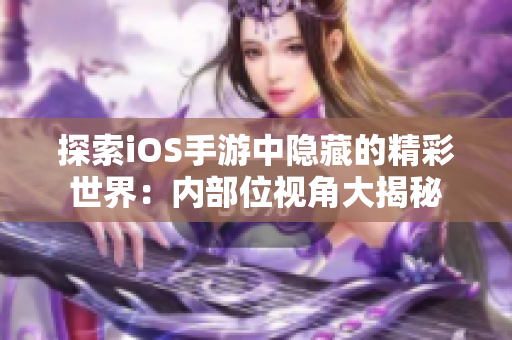 探索iOS手游中隱藏的精彩世界：內(nèi)部位視角大揭秘